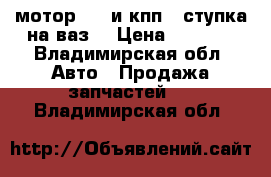 мотор 1.3 и кпп 4 ступка на ваз  › Цена ­ 8 500 - Владимирская обл. Авто » Продажа запчастей   . Владимирская обл.